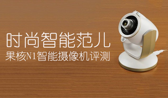時(shí)尚智能范兒 果核N1智能攝像機(jī)評測