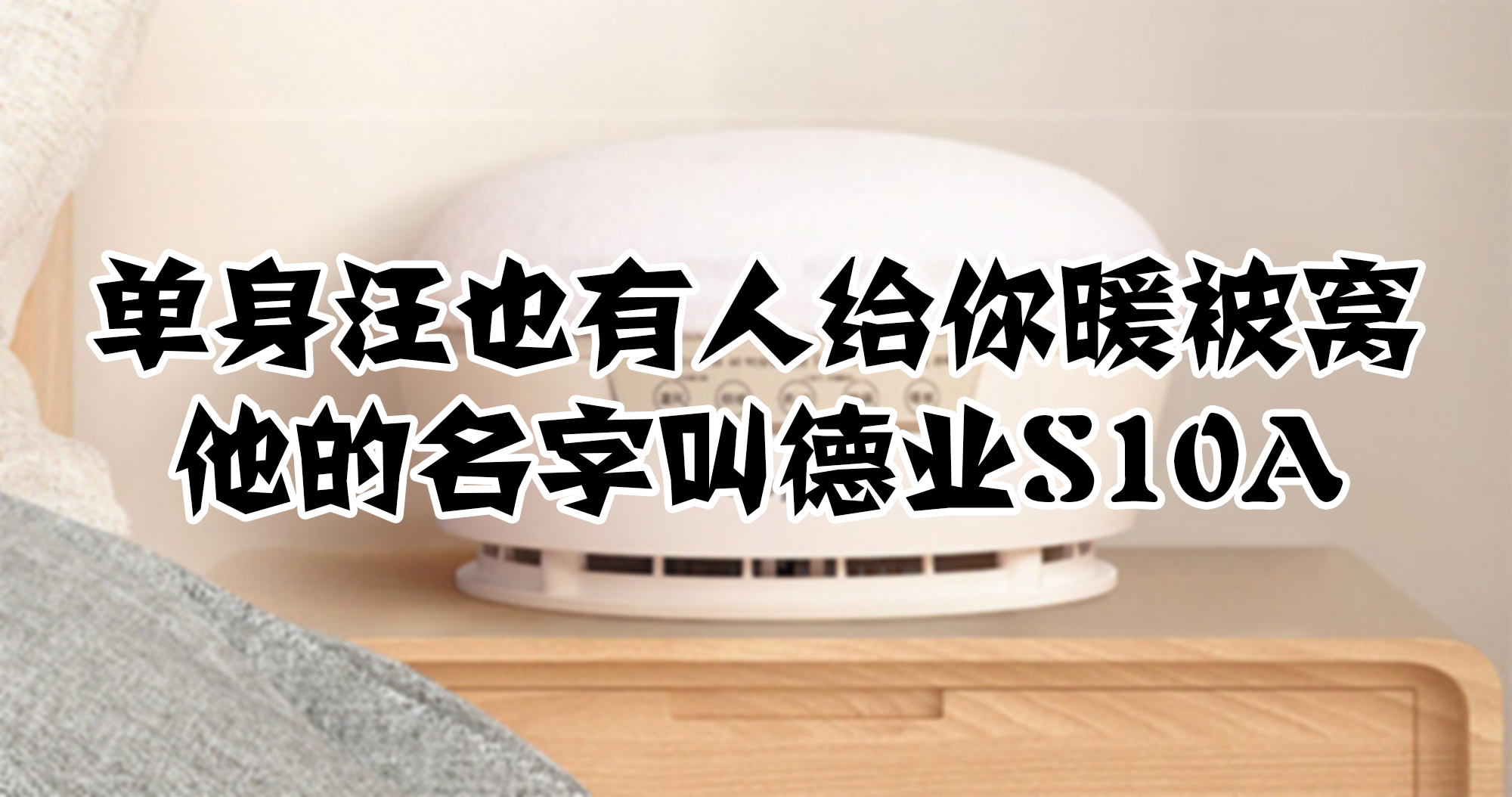 單身汪也有人給你暖被窩，他的名字叫德業(yè)S10A