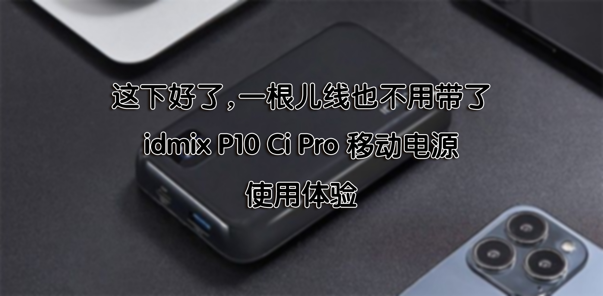 這下好了，一根兒線也不用帶了—idmix P10 Ci Pro 移動(dòng)電源 使用體驗(yàn)